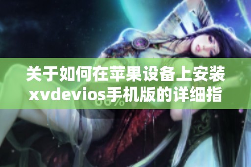 关于如何在苹果设备上安装xvdevios手机版的详细指南