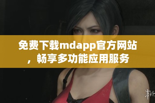 免费下载mdapp官方网站，畅享多功能应用服务