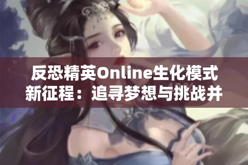 反恐精英Online生化模式新征程：追寻梦想与挑战并存