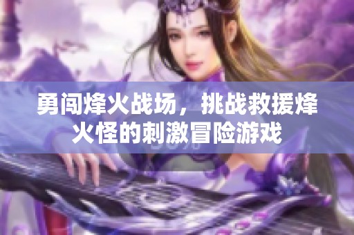 勇闯烽火战场，挑战救援烽火怪的刺激冒险游戏