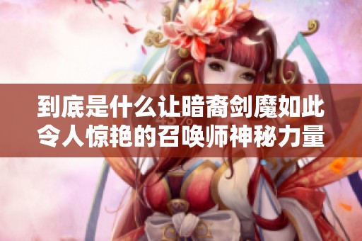 到底是什么让暗裔剑魔如此令人惊艳的召唤师神秘力量？