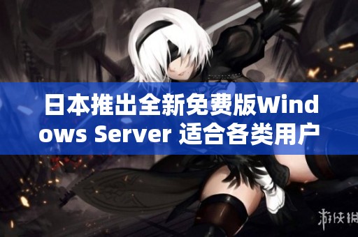 日本推出全新免费版Windows Server 适合各类用户使用