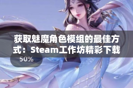 获取魅魔角色模组的最佳方式：Steam工作坊精彩下载指南