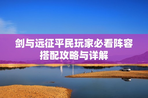 剑与远征平民玩家必看阵容搭配攻略与详解