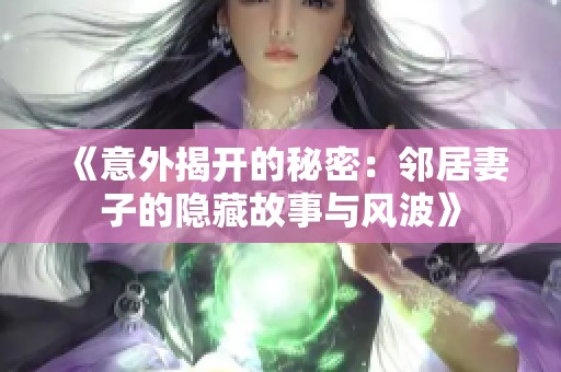 《意外揭开的秘密：邻居妻子的隐藏故事与风波》