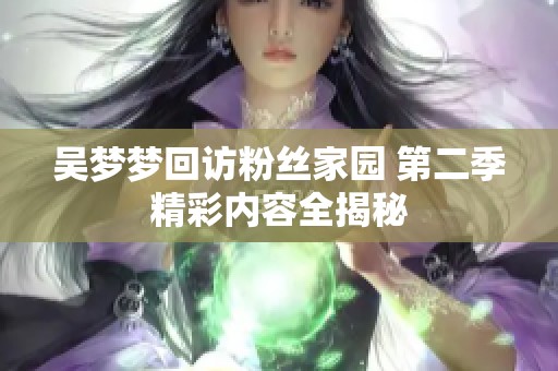 吴梦梦回访粉丝家园 第二季精彩内容全揭秘