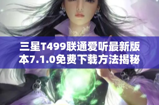 三星T499联通爱听最新版本7.1.0免费下载方法揭秘