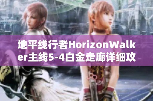 地平线行者HorizonWalker主线5-4白金走廊详细攻略与技巧分享