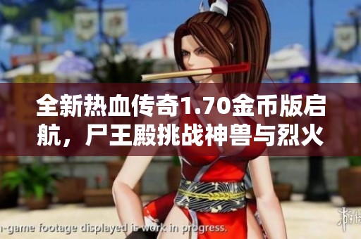 全新热血传奇1.70金币版启航，尸王殿挑战神兽与烈火剑法！