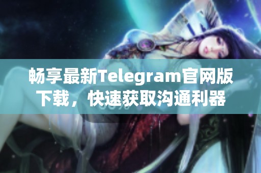 畅享最新Telegram官网版下载，快速获取沟通利器