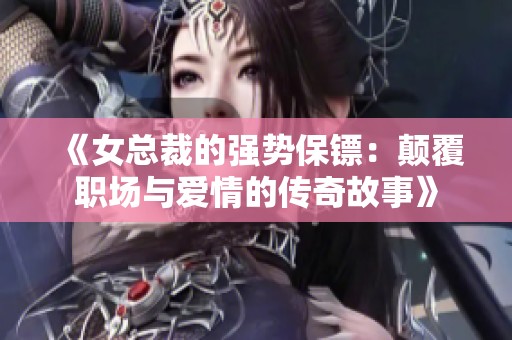 《女总裁的强势保镖：颠覆职场与爱情的传奇故事》