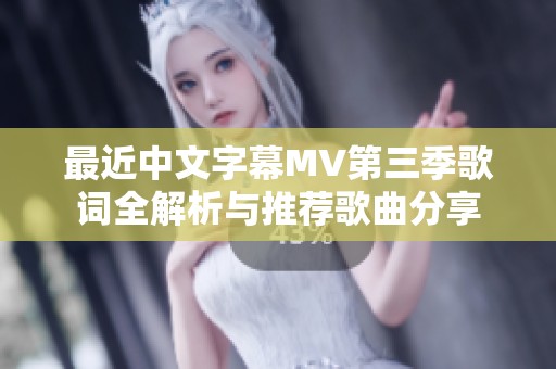 最近中文字幕MV第三季歌词全解析与推荐歌曲分享