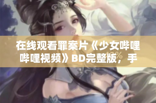 在线观看罪案片《少女哔哩哔哩视频》BD完整版，手机免费畅享精彩内容