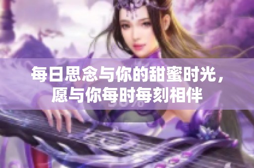 每日思念与你的甜蜜时光，愿与你每时每刻相伴