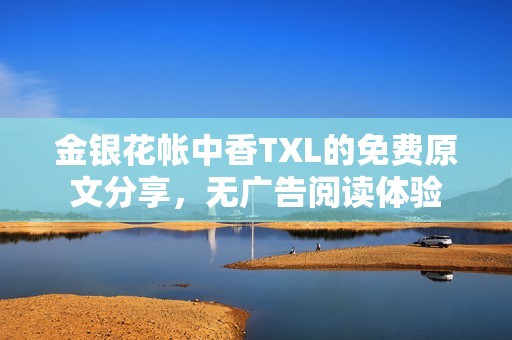 金银花帐中香TXL的免费原文分享，无广告阅读体验