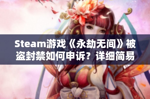 Steam游戏《永劫无间》被盗封禁如何申诉？详细简易步骤解析