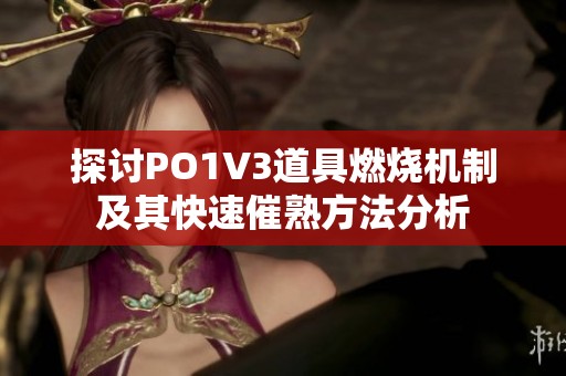 探讨PO1V3道具燃烧机制及其快速催熟方法分析