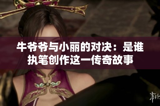 牛爷爷与小丽的对决：是谁执笔创作这一传奇故事