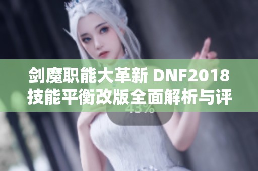 剑魔职能大革新 DNF2018技能平衡改版全面解析与评测