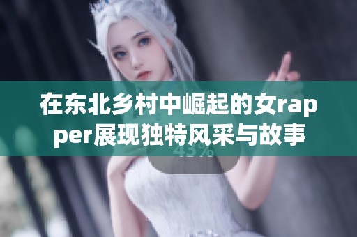 在东北乡村中崛起的女rapper展现独特风采与故事