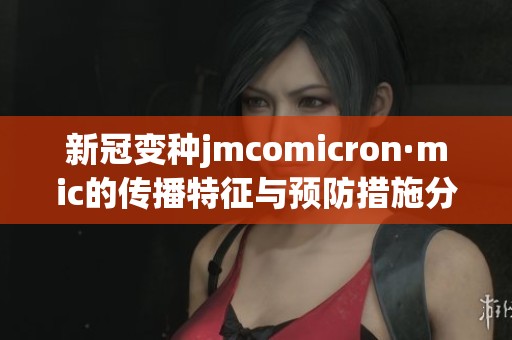 新冠变种jmcomicron·mic的传播特征与预防措施分析