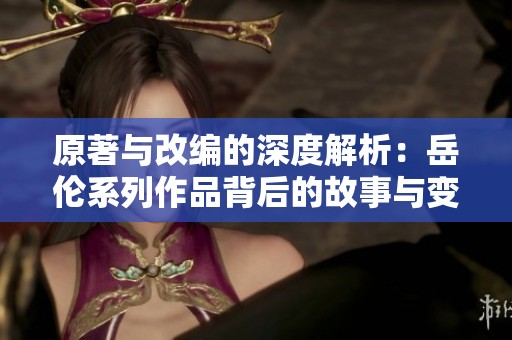 原著与改编的深度解析：岳伦系列作品背后的故事与变化