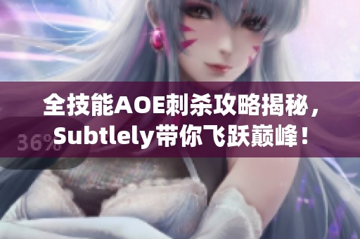 全技能AOE刺杀攻略揭秘，Subtlely带你飞跃巅峰！