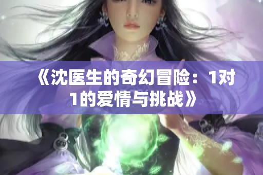 《沈医生的奇幻冒险：1对1的爱情与挑战》