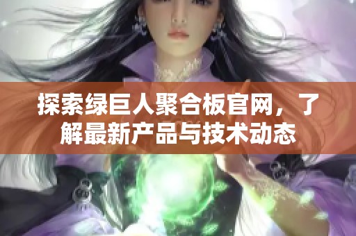 探索绿巨人聚合板官网，了解最新产品与技术动态