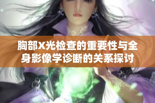 胸部X光检查的重要性与全身影像学诊断的关系探讨