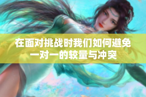 在面对挑战时我们如何避免一对一的较量与冲突