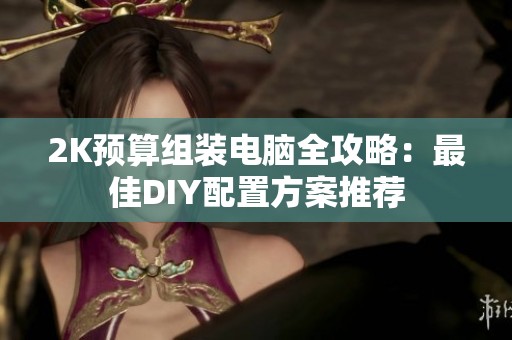 2K预算组装电脑全攻略：最佳DIY配置方案推荐