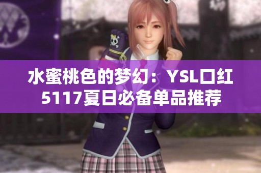 水蜜桃色的梦幻：YSL口红5117夏日必备单品推荐