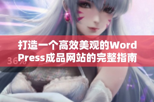 打造一个高效美观的WordPress成品网站的完整指南