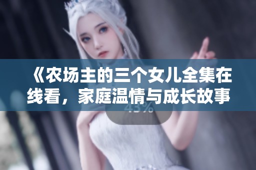 《农场主的三个女儿全集在线看，家庭温情与成长故事》