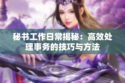 秘书工作日常揭秘：高效处理事务的技巧与方法