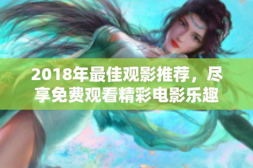 2018年最佳观影推荐，尽享免费观看精彩电影乐趣