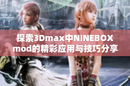 探索3Dmax中NINEBOXmod的精彩应用与技巧分享