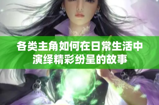 各类主角如何在日常生活中演绎精彩纷呈的故事