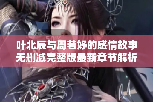 叶北辰与周若妤的感情故事无删减完整版最新章节解析