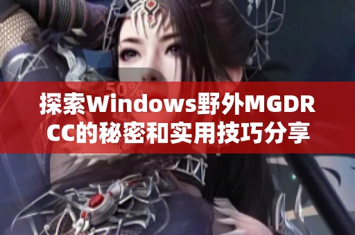 探索Windows野外MGDRCC的秘密和实用技巧分享