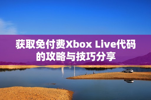 获取免付费Xbox Live代码的攻略与技巧分享