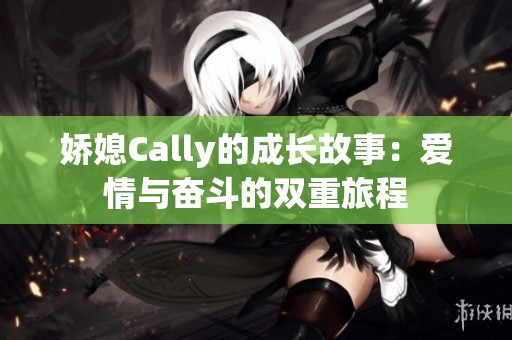 娇媳Cally的成长故事：爱情与奋斗的双重旅程