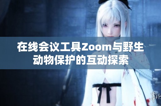 在线会议工具Zoom与野生动物保护的互动探索