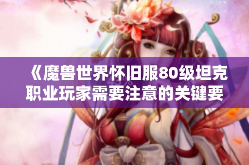 《魔兽世界怀旧服80级坦克职业玩家需要注意的关键要素》