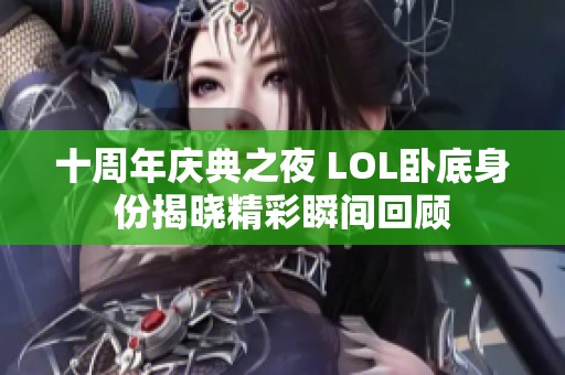 十周年庆典之夜 LOL卧底身份揭晓精彩瞬间回顾