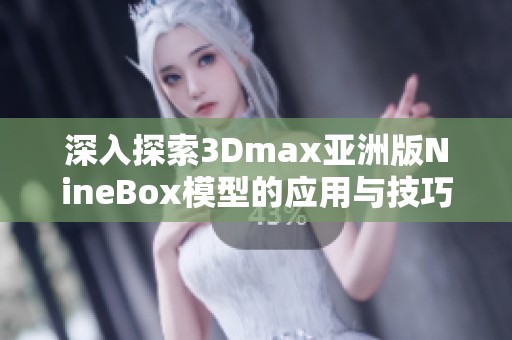 深入探索3Dmax亚洲版NineBox模型的应用与技巧解析