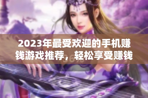 2023年最受欢迎的手机赚钱游戏推荐，轻松享受赚钱乐趣