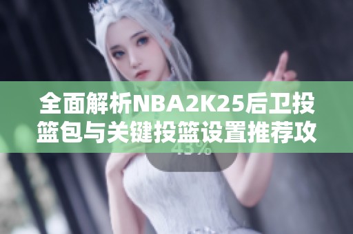 全面解析NBA2K25后卫投篮包与关键投篮设置推荐攻略