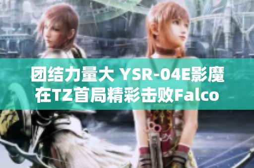 团结力量大 YSR-04E影魔在TZ首局精彩击败Falco